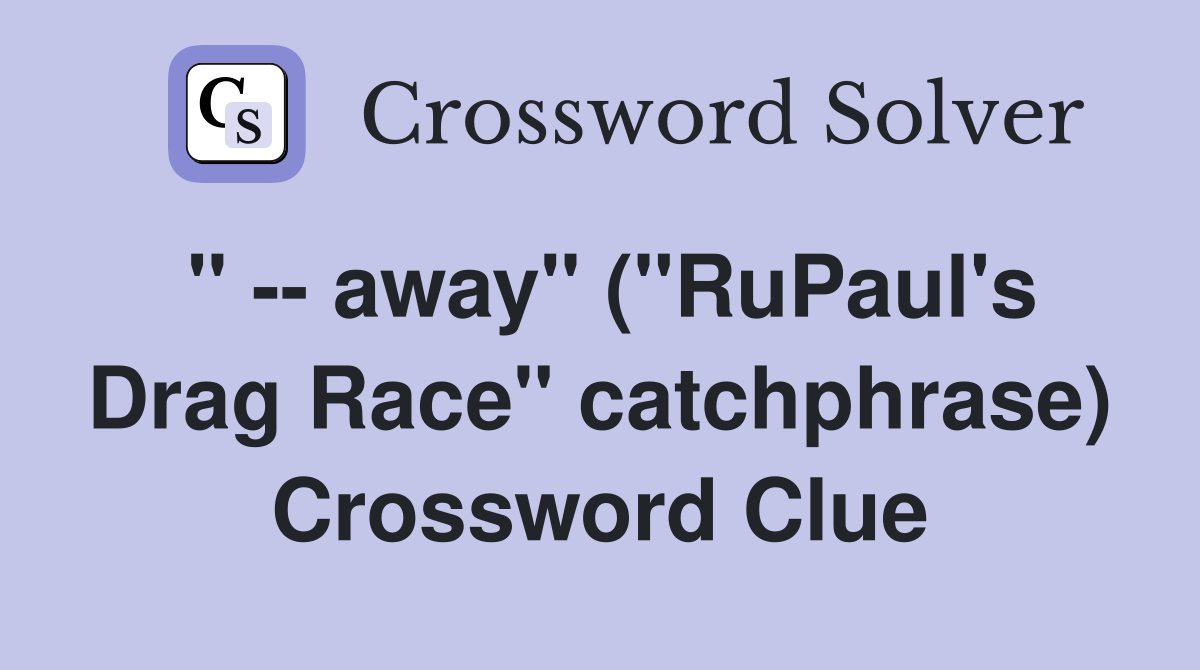 away" ("RuPaul's Drag Race" catchphrase) Crossword Clue Answers